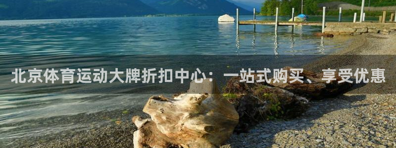 谈球吧：北京体育运动大牌折扣中心：一站式购买、享受优惠