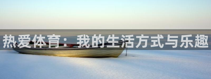 谈球吧体育官网：热爱体育：我的生活方式与乐趣