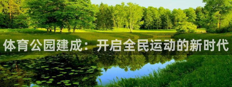 谈球吧体育官网：体育公园建成：开启全民运动的新时代