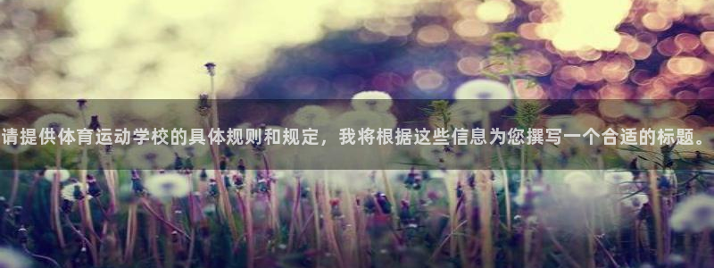 谈球吧体育：请提供体育运动学校的具体规则和规定，我将根据这些信息为您撰写一个合适的标题。