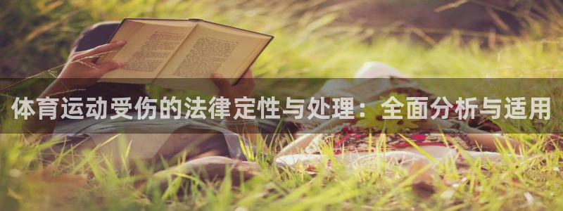 谈球吧体育官网：体育运动受伤的法律定性与处理：全面分析与适用