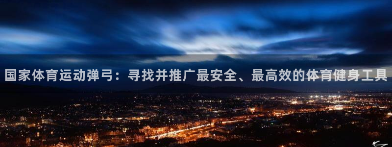 谈球吧：国家体育运动弹弓：寻找并推广最安全、最高效的体育健身工具