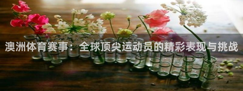 谈球吧体育：澳洲体育赛事：全球顶尖运动员的精彩表现与挑战