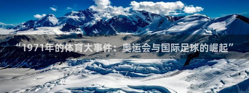 谈球吧体育：“1971年的体育大事件：奥运会与国际足球的崛起”