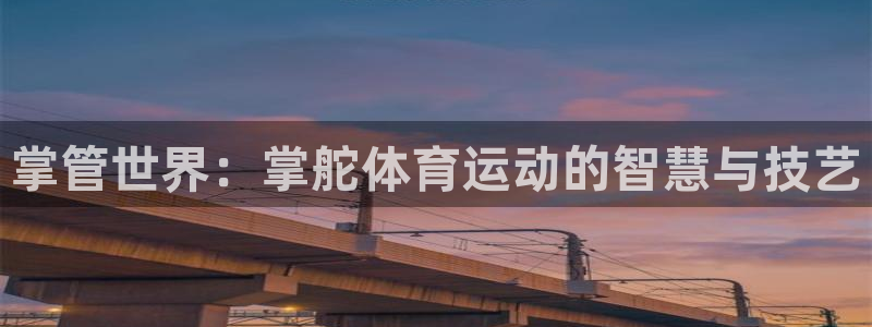 谈球吧体育官网：掌管世界：掌舵体育运动的智慧与技艺