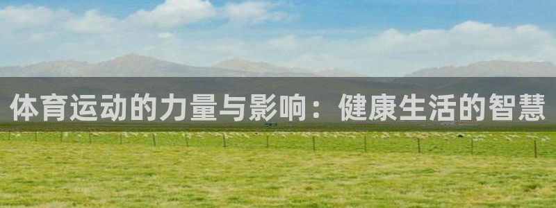 谈球吧体育：体育运动的力量与影响：健康生活的智慧