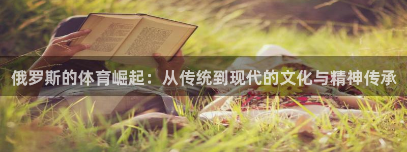 谈球吧体育：俄罗斯的体育崛起：从传统到现代的文化与精神传承