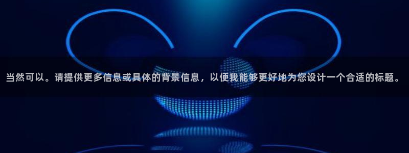 谈球吧体育：当然可以。请提供更多信息或具体的背景信息，以便我能够更好地为您设计一个合适的标题。